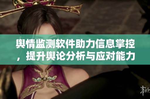 舆情监测软件助力信息掌控，提升舆论分析与应对能力的有效工具