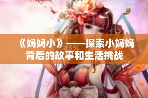 《妈妈小》——探索小妈妈背后的故事和生活挑战