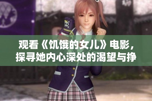 观看《饥饿的女儿》电影，探寻她内心深处的渴望与挣扎
