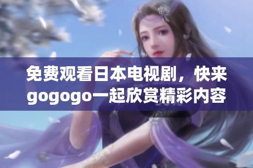 免费观看日本电视剧，快来gogogo一起欣赏精彩内容吧！