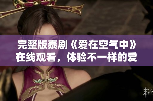 完整版泰剧《爱在空气中》在线观看，体验不一样的爱情故事气息