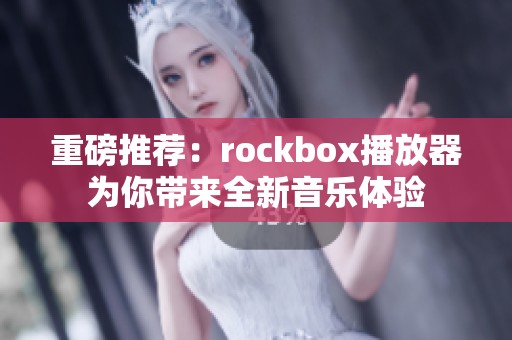 重磅推荐：rockbox播放器为你带来全新音乐体验