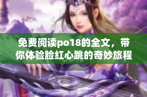 免费阅读po18的全文，带你体验脸红心跳的奇妙旅程
