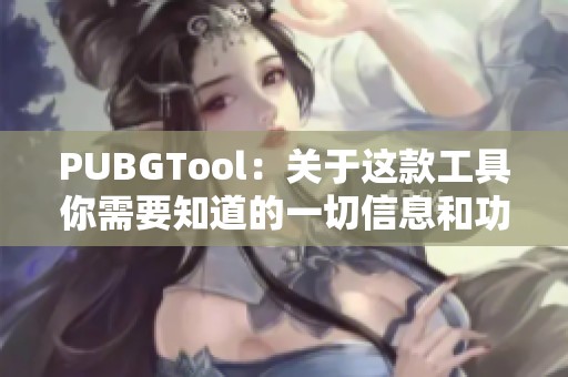 PUBGTool：关于这款工具你需要知道的一切信息和功能解析