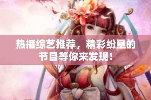 热播综艺推荐，精彩纷呈的节目等你来发现！