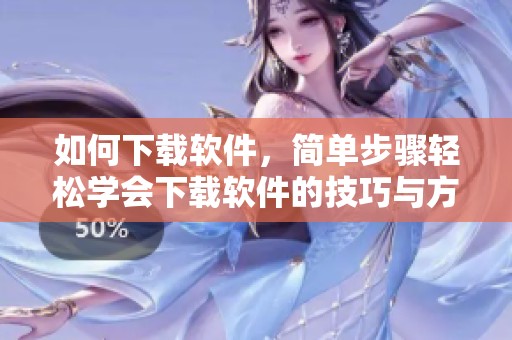 如何下载软件，简单步骤轻松学会下载软件的技巧与方法