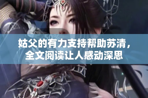 姑父的有力支持帮助苏清，全文阅读让人感动深思