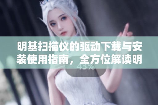 明基扫描仪的驱动下载与安装使用指南，全方位解读明基扫描仪驱动的重要性
