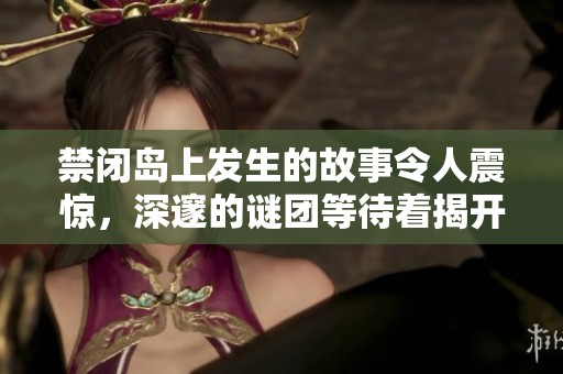 禁闭岛上发生的故事令人震惊，深邃的谜团等待着揭开真相