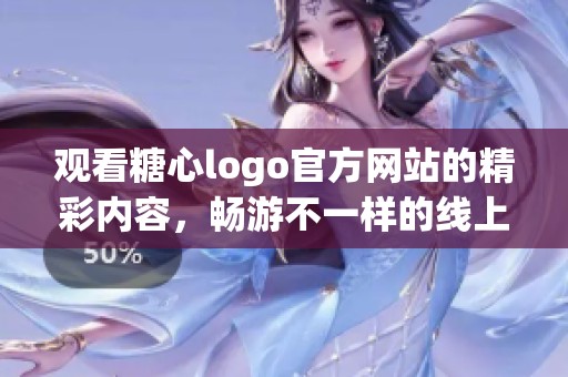 观看糖心logo官方网站的精彩内容，畅游不一样的线上体验