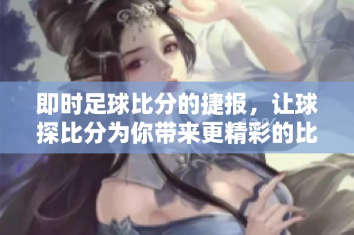 即时足球比分的捷报，让球探比分为你带来更精彩的比赛体验
