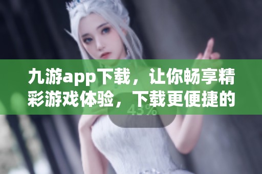 九游app下载，让你畅享精彩游戏体验，下载更便捷的乐趣等你来探索。