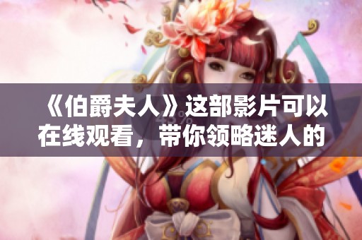 《伯爵夫人》这部影片可以在线观看，带你领略迷人的故事情节