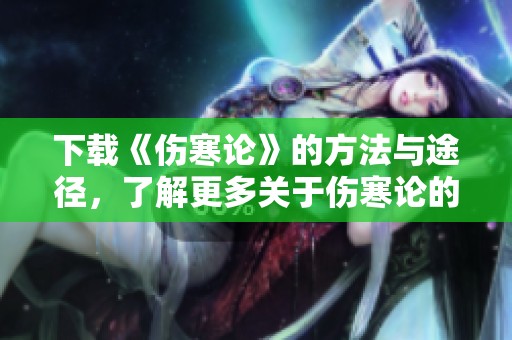 下载《伤寒论》的方法与途径，了解更多关于伤寒论的内容
