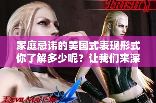家庭忌讳的美国式表现形式你了解多少呢？让我们来深入探讨一下这些禁忌。