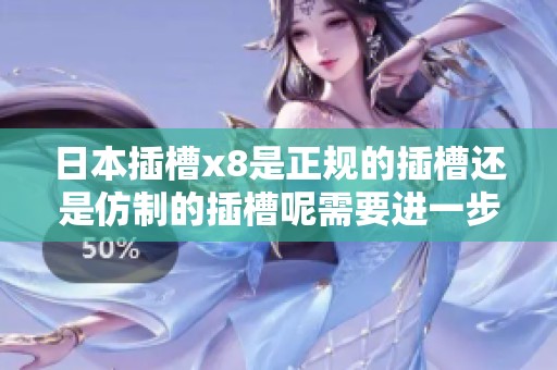 日本插槽x8是正规的插槽还是仿制的插槽呢需要进一步了解