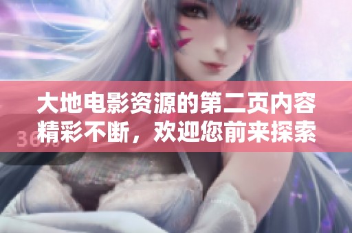 大地电影资源的第二页内容精彩不断，欢迎您前来探索更多丰富的影视资料。