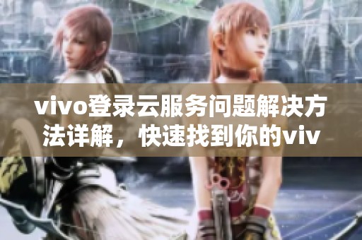 vivo登录云服务问题解决方法详解，快速找到你的vivo云服务使用技巧