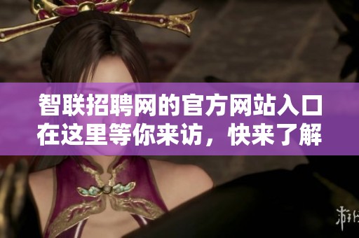 智联招聘网的官方网站入口在这里等你来访，快来了解更多信息吧！