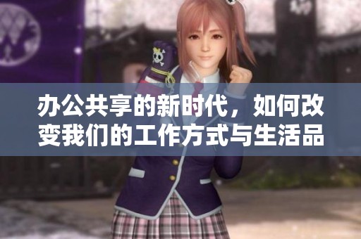 办公共享的新时代，如何改变我们的工作方式与生活品质