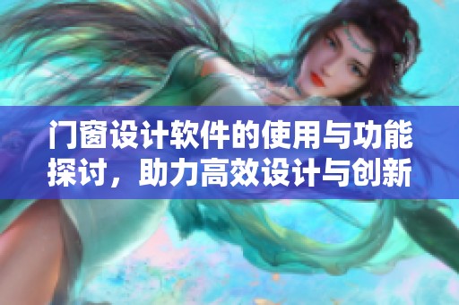 门窗设计软件的使用与功能探讨，助力高效设计与创新思维