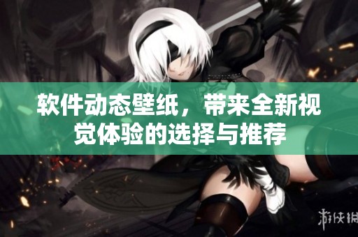 软件动态壁纸，带来全新视觉体验的选择与推荐