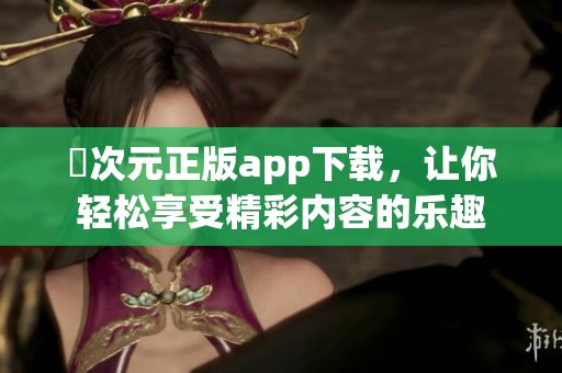 囧次元正版app下载，让你轻松享受精彩内容的乐趣