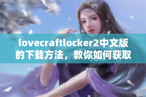 lovecraftlocker2中文版的下载方法，教你如何获取这款游戏的完整安装包