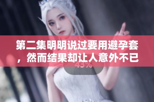 第二集明明说过要用避孕套，然而结果却让人意外不已