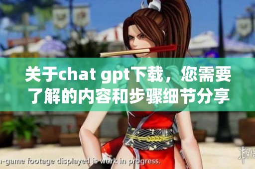关于chat gpt下载，您需要了解的内容和步骤细节分享