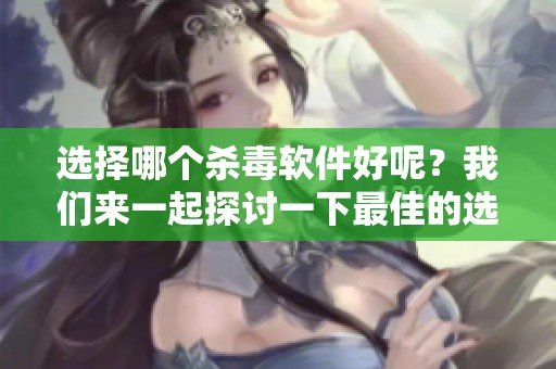 选择哪个杀毒软件好呢？我们来一起探讨一下最佳的选择。