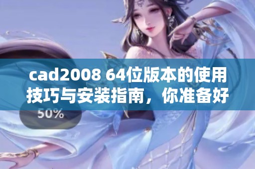cad2008 64位版本的使用技巧与安装指南，你准备好开始了吗