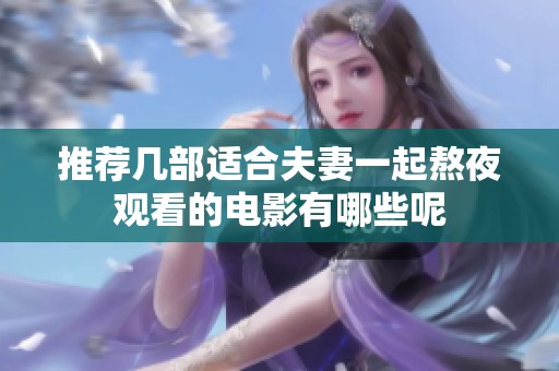 推荐几部适合夫妻一起熬夜观看的电影有哪些呢