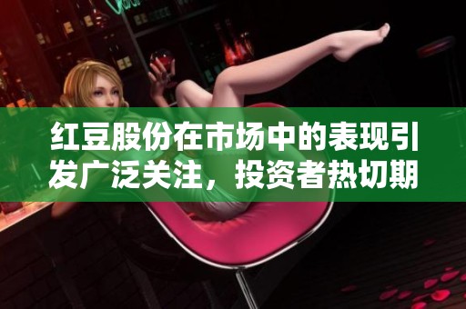 红豆股份在市场中的表现引发广泛关注，投资者热切期待未来发展方向。
