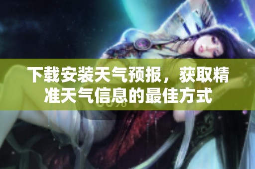 下载安装天气预报，获取精准天气信息的最佳方式