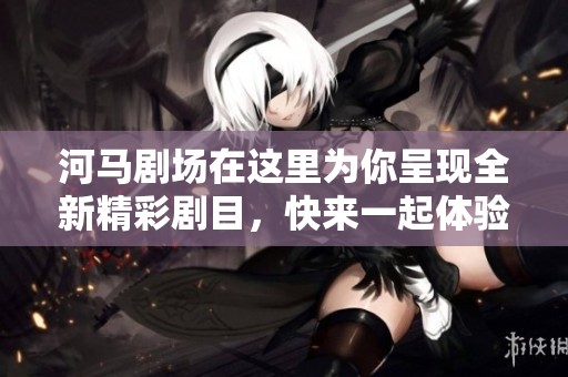 河马剧场在这里为你呈现全新精彩剧目，快来一起体验不一样的视觉盛宴！