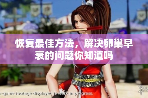 恢复最佳方法，解决卵巢早衰的问题你知道吗
