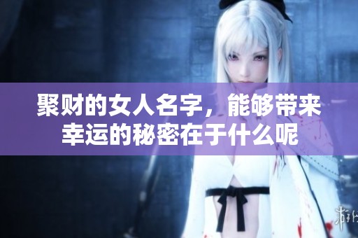 聚财的女人名字，能够带来幸运的秘密在于什么呢
