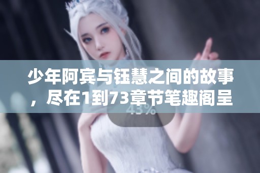 少年阿宾与钰慧之间的故事，尽在1到73章节笔趣阁呈现