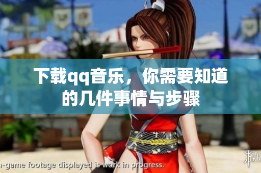 下载qq音乐，你需要知道的几件事情与步骤