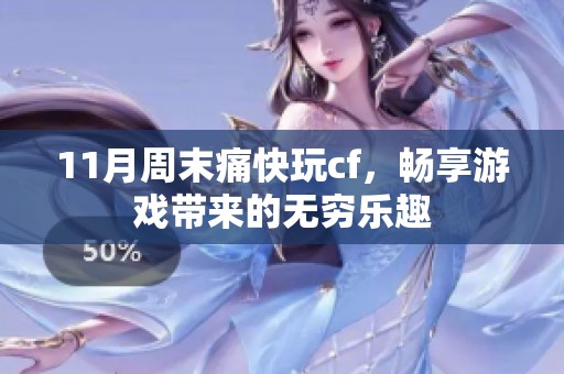 11月周末痛快玩cf，畅享游戏带来的无穷乐趣