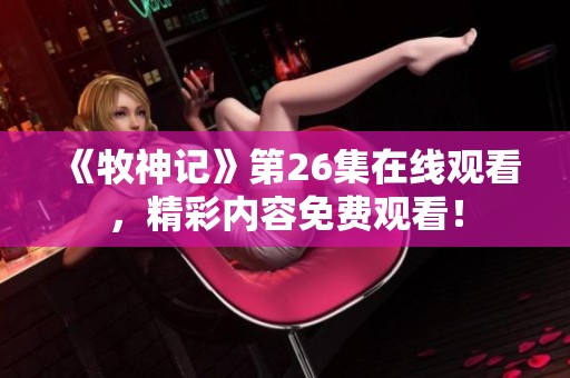 《牧神记》第26集在线观看，精彩内容免费观看！