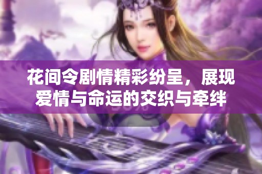 花间令剧情精彩纷呈，展现爱情与命运的交织与牵绊