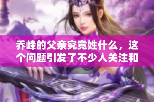 乔峰的父亲究竟姓什么，这个问题引发了不少人关注和讨论。