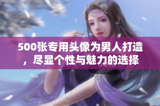 500张专用头像为男人打造，尽显个性与魅力的选择