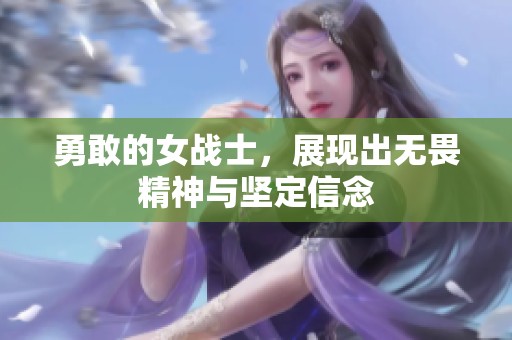 勇敢的女战士，展现出无畏精神与坚定信念