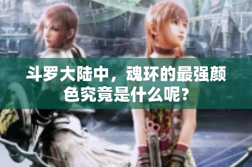 斗罗大陆中，魂环的最强颜色究竟是什么呢？