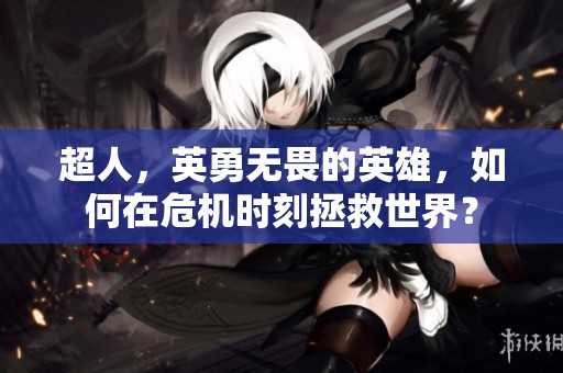 超人，英勇无畏的英雄，如何在危机时刻拯救世界？