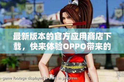 最新版本的官方应用商店下载，快来体验OPPO带来的全新功能