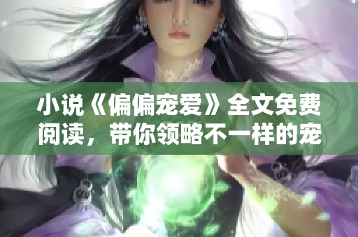 小说《偏偏宠爱》全文免费阅读，带你领略不一样的宠溺故事